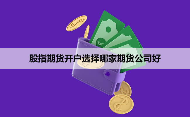 股指期货开户选择哪家期货公司好