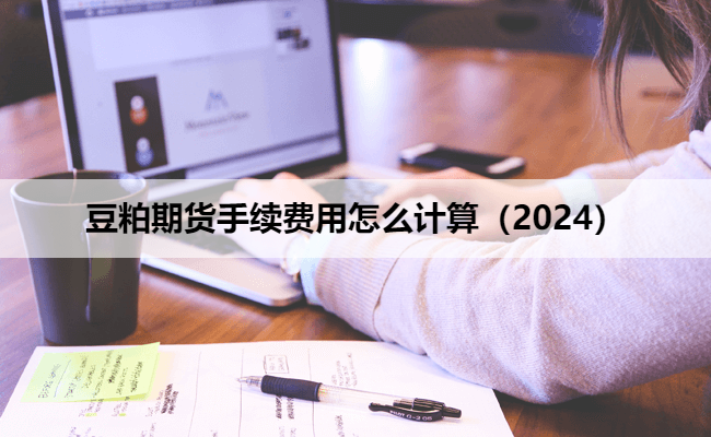 豆粕期货手续费用怎么计算（2024）