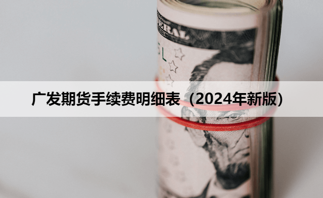 广发期货手续费明细表（2024年新版）