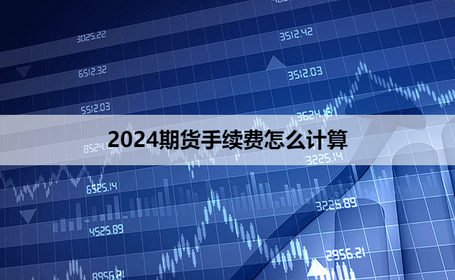 2024期货手续费怎么计算