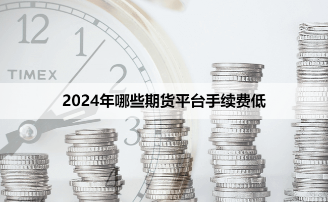 2024年哪些期货平台手续费低