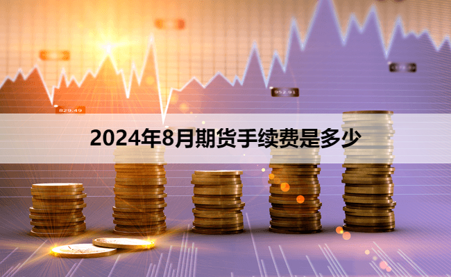 2024年8月期货手续费是多少