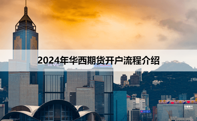 2024年华西期货开户流程介绍