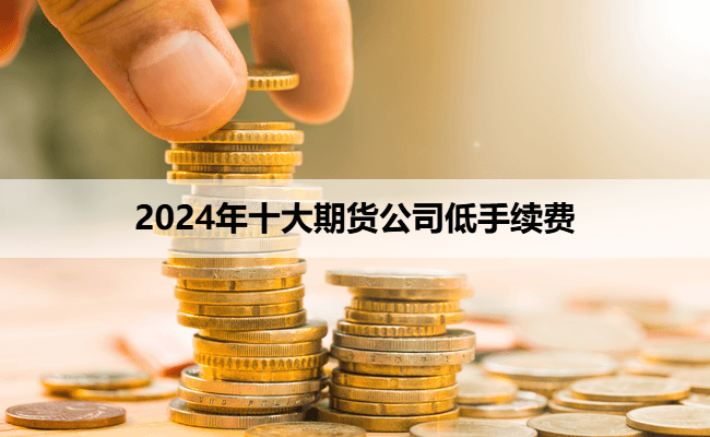 2024年十大期货公司低手续费