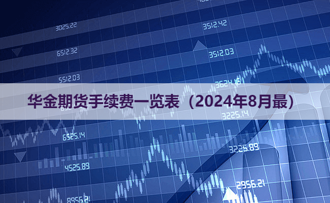 华金期货手续费一览表（2024年8月最）