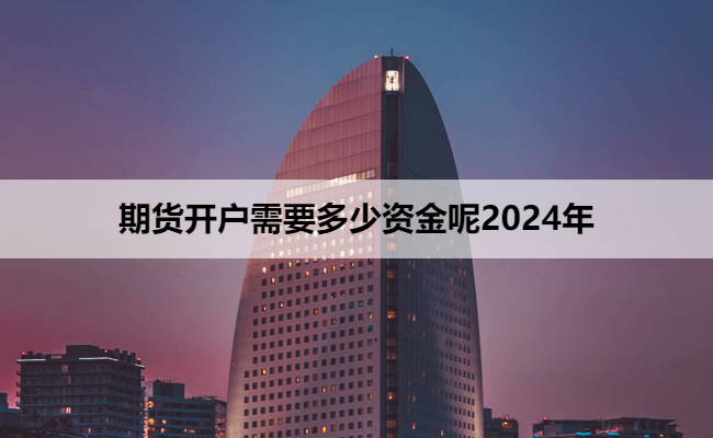 期货开户需要多少资金呢2024年