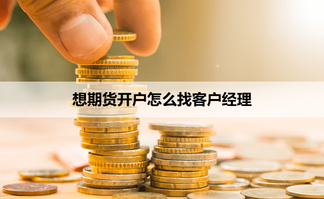 想期货开户怎么找客户经理