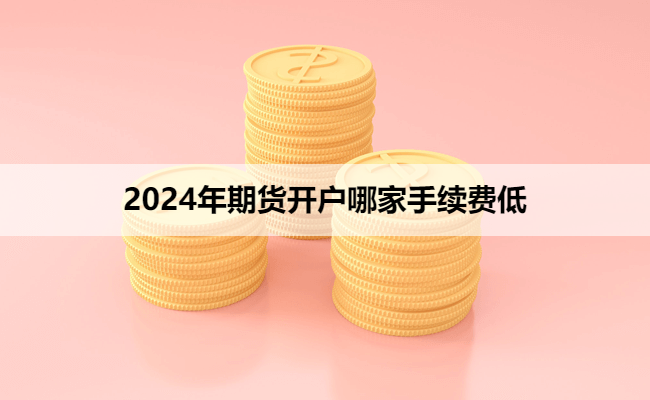 2024年期货开户哪家手续费低