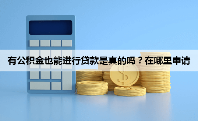 有公积金也能进行贷款是真的吗？在哪里申请