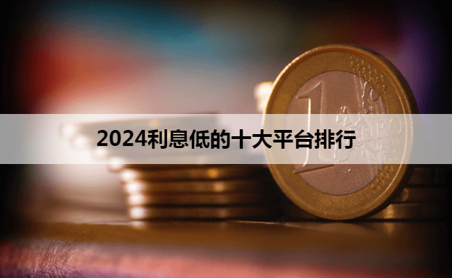 2024利息低的十大平台排行