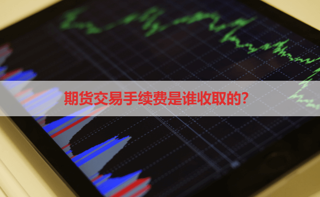 期货交易手续费是谁收取的？