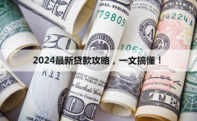 2024最新贷款攻略，一文搞懂！