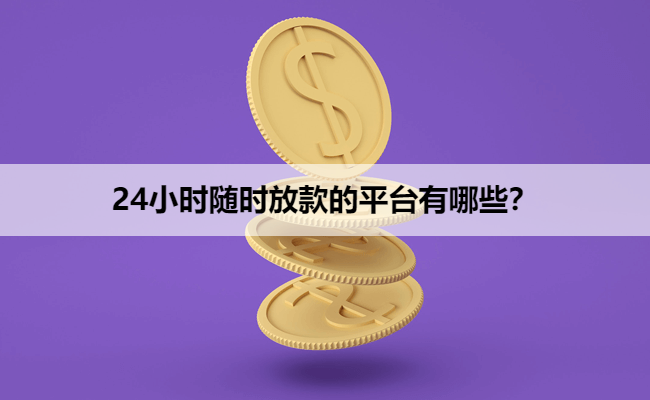 24小时随时放款的平台有哪些？