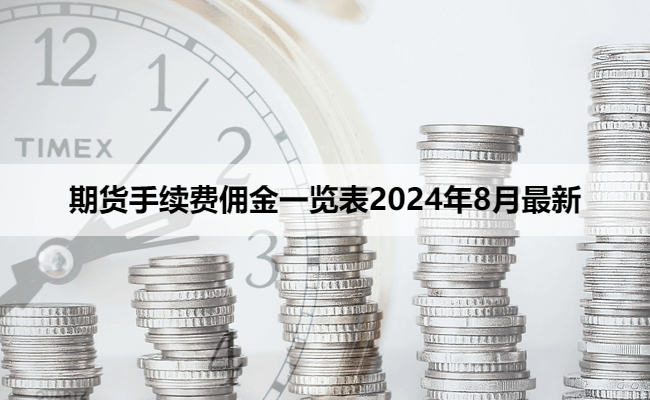 期货手续费佣金一览表2024年8月最新