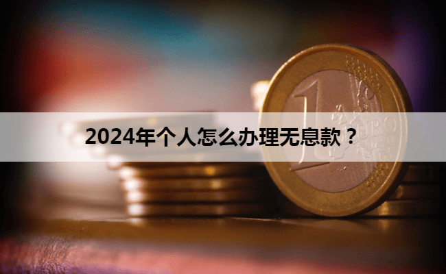 2024年个人怎么办理无息款？