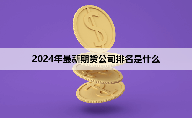 2024年最新期货公司排名是什么