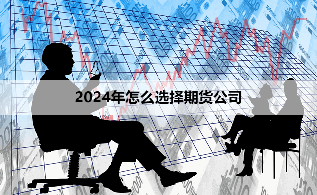 2024年怎么选择期货公司