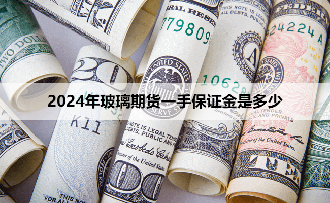 2024年玻璃期货一手保证金是多少