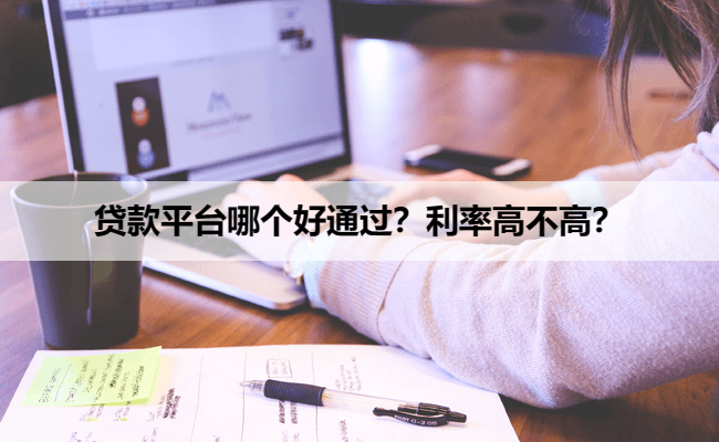 贷款平台哪个好通过?利率高不高?