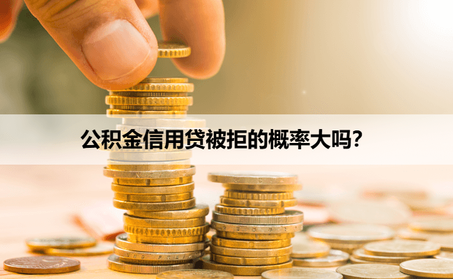 公积金信用贷被拒的概率大吗？