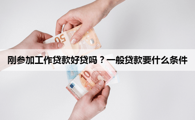 刚参加工作贷款好贷吗?一般贷款要什么条件