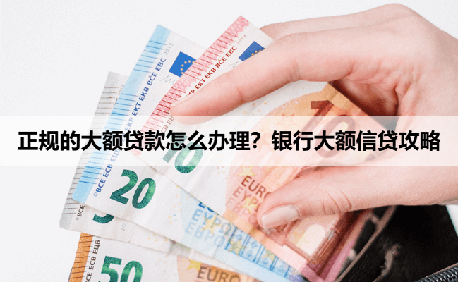 正规的大额贷款怎么办理?银行大额信贷攻略