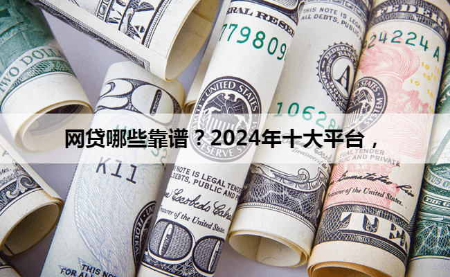 网贷哪些靠谱？2024年十大平台，