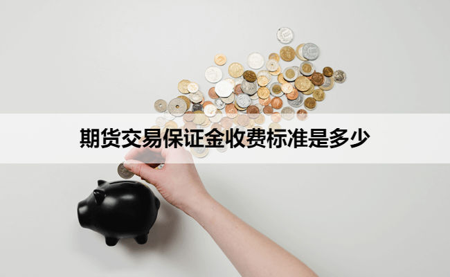 期货交易保证金收费标准是多少