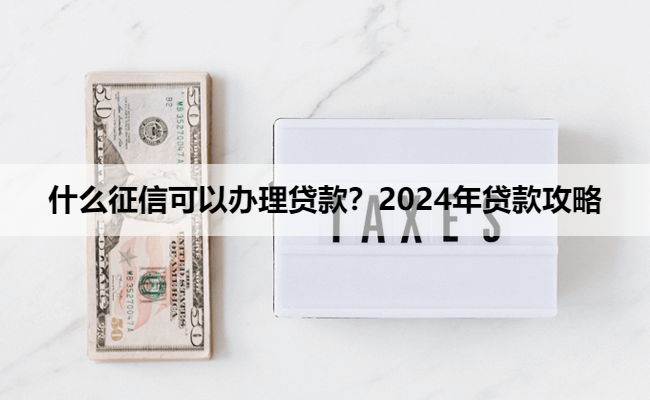 什么征信可以办理贷款？2024年贷款攻略