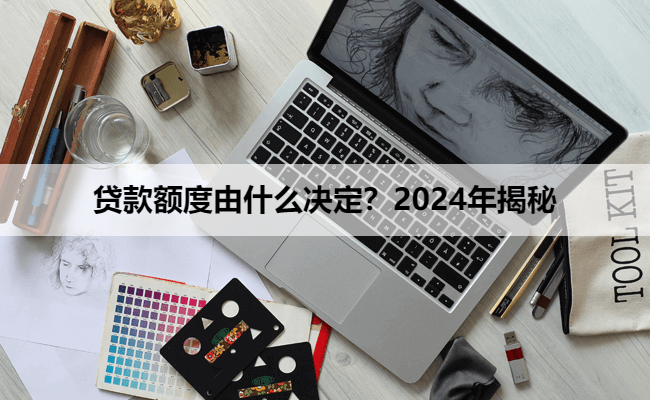 贷款额度由什么决定？2024年揭秘