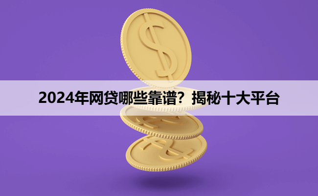 2024年网贷哪些靠谱？揭秘十大平台