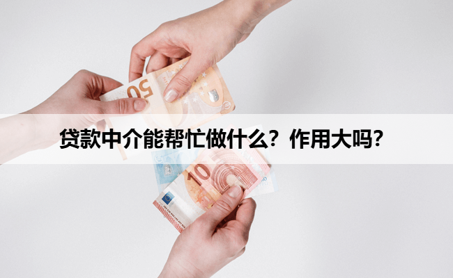 贷款中介能帮忙做什么？作用大吗？
