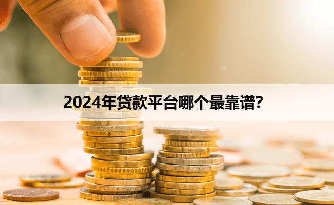 2024年贷款平台哪个最靠谱？