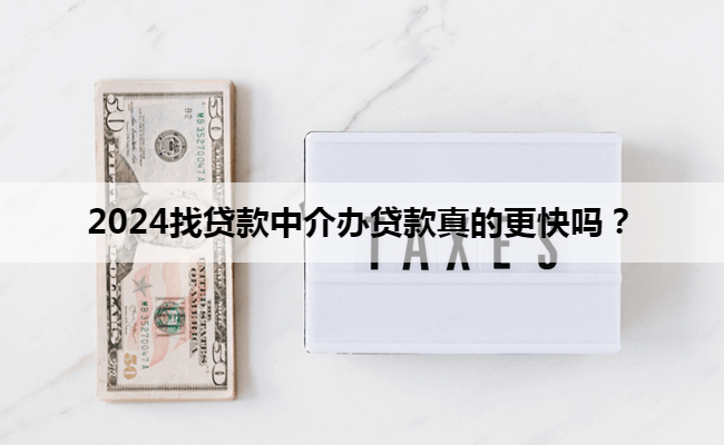 2024找贷款中介办贷款真的更快吗？