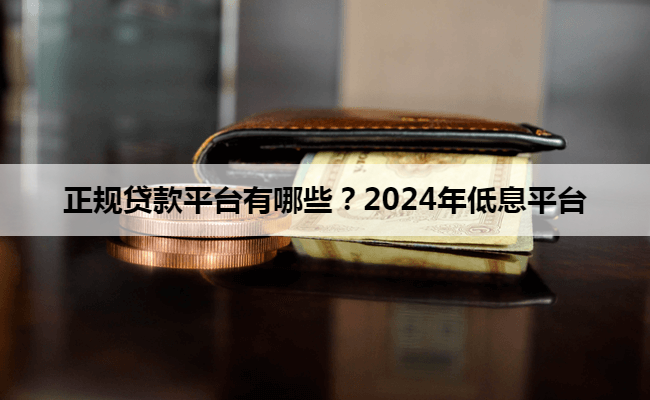 正规贷款平台有哪些？2024年低息平台