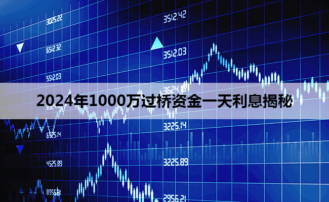 2024年1000万过桥资金一天利息揭秘