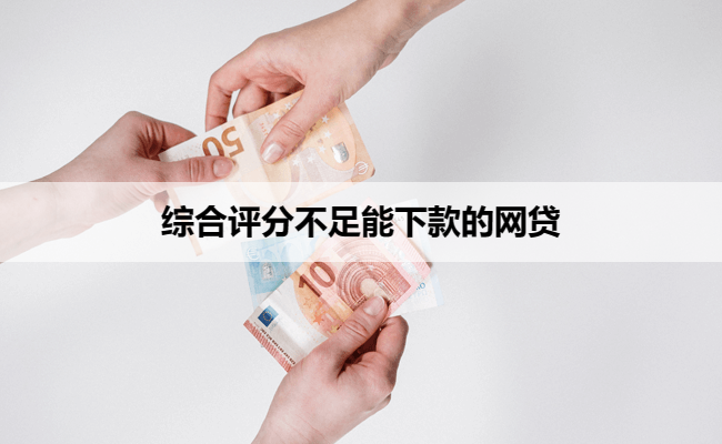 综合评分不足能下款的网贷