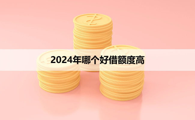 2024年哪个好借额度高