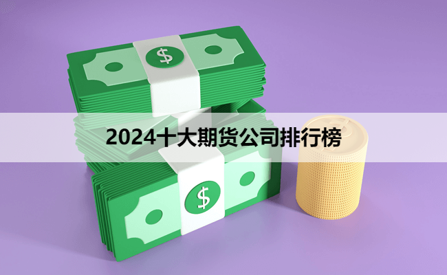 2024十大期货公司排行榜