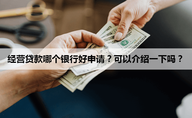 经营贷款哪个银行好申请？可以介绍一下吗？