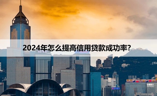 2024年怎么提高信用贷款成功率？