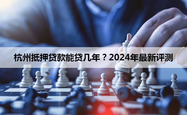 杭州抵押贷款能贷几年？2024年最新评测