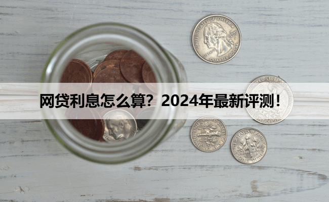 网贷利息怎么算？2024年最新评测！