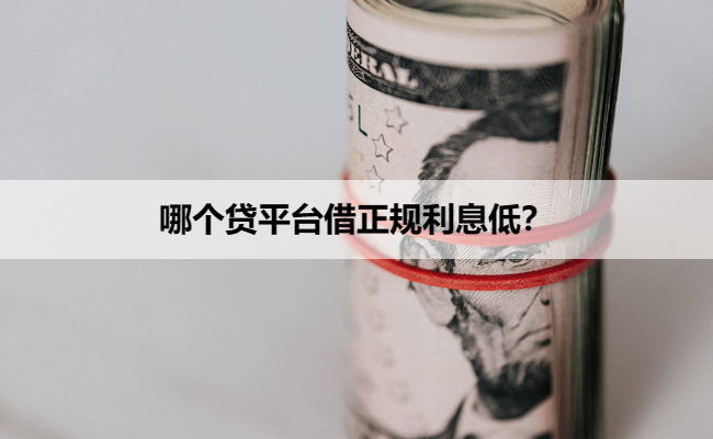 哪个贷平台借正规利息低？