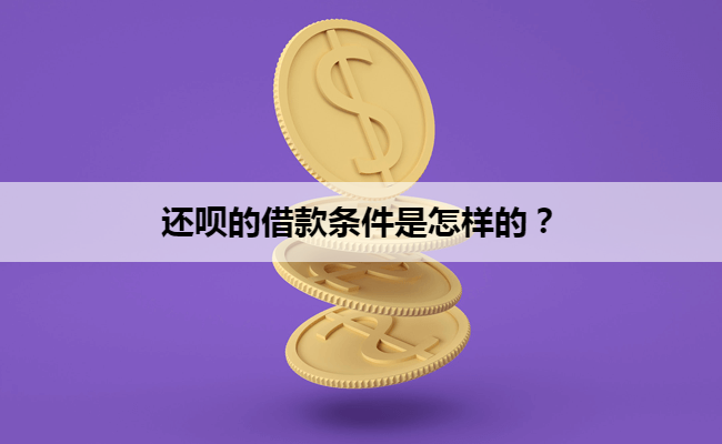 还呗的借款条件是怎样的？