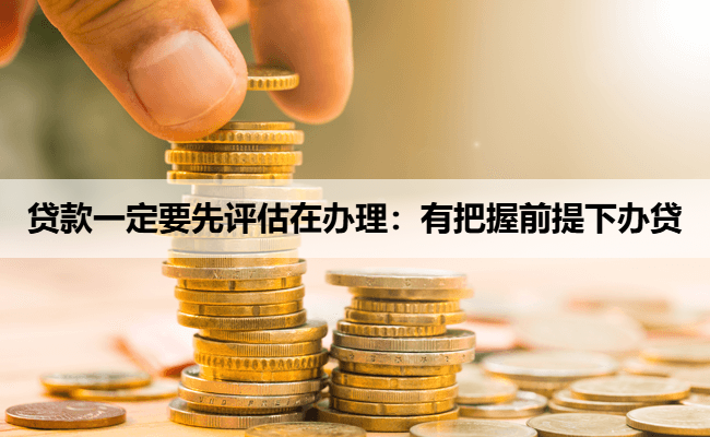 贷款一定要先评估在办理：有把握前提下办贷