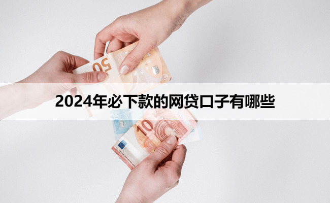 2024年必下款的网贷口子有哪些