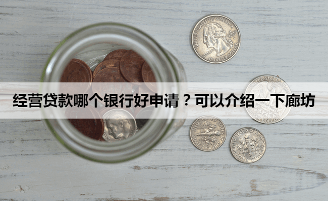 经营贷款哪个银行好申请？可以介绍一下廊坊