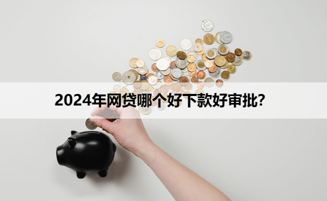 2024年网贷哪个好下款好审批？