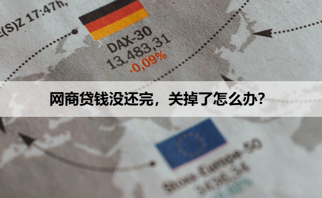 网商贷钱没还完，关掉了怎么办？